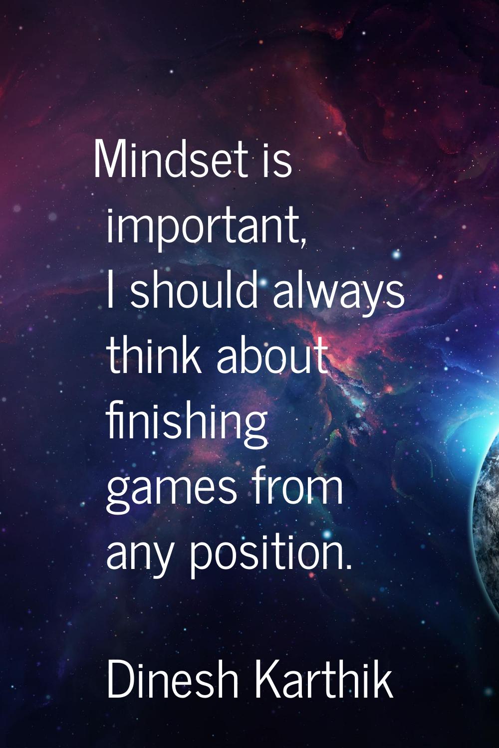 Mindset is important, I should always think about finishing games from any position.