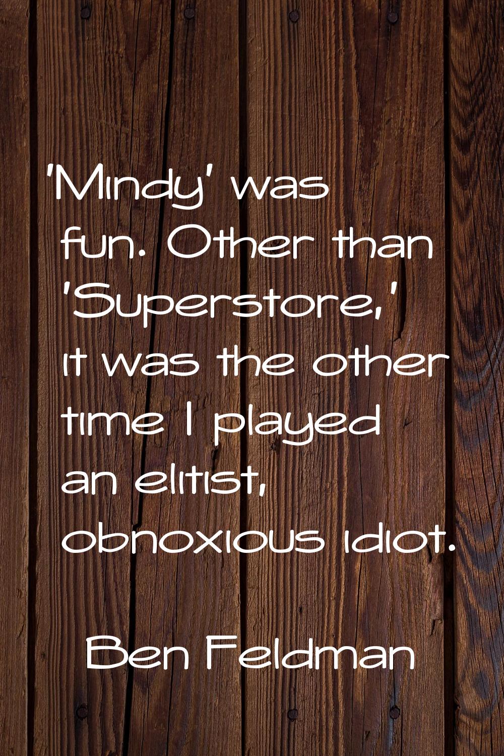 'Mindy' was fun. Other than 'Superstore,' it was the other time I played an elitist, obnoxious idio