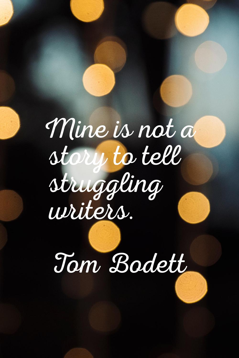 Mine is not a story to tell struggling writers.