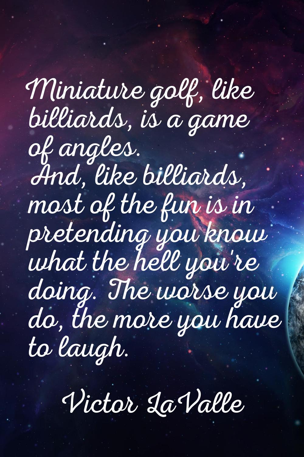 Miniature golf, like billiards, is a game of angles. And, like billiards, most of the fun is in pre