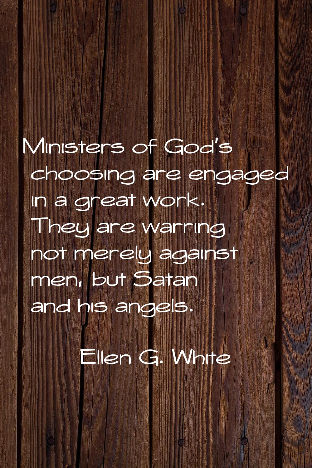 Ministers of God's choosing are engaged in a great work. They are warring not merely against men, b