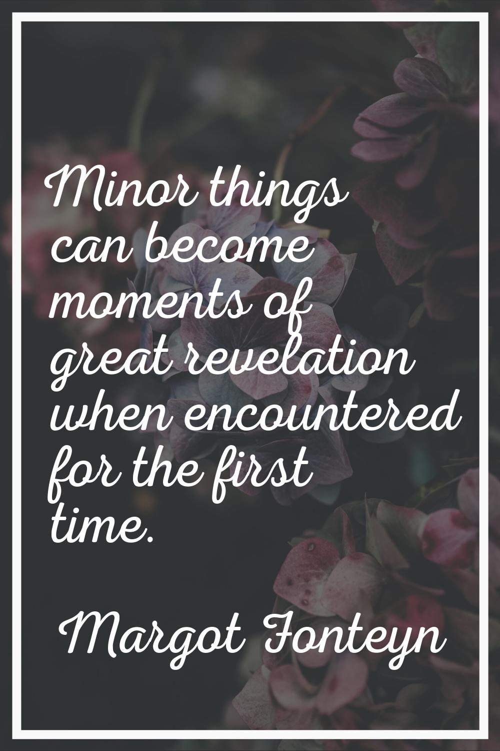 Minor things can become moments of great revelation when encountered for the first time.