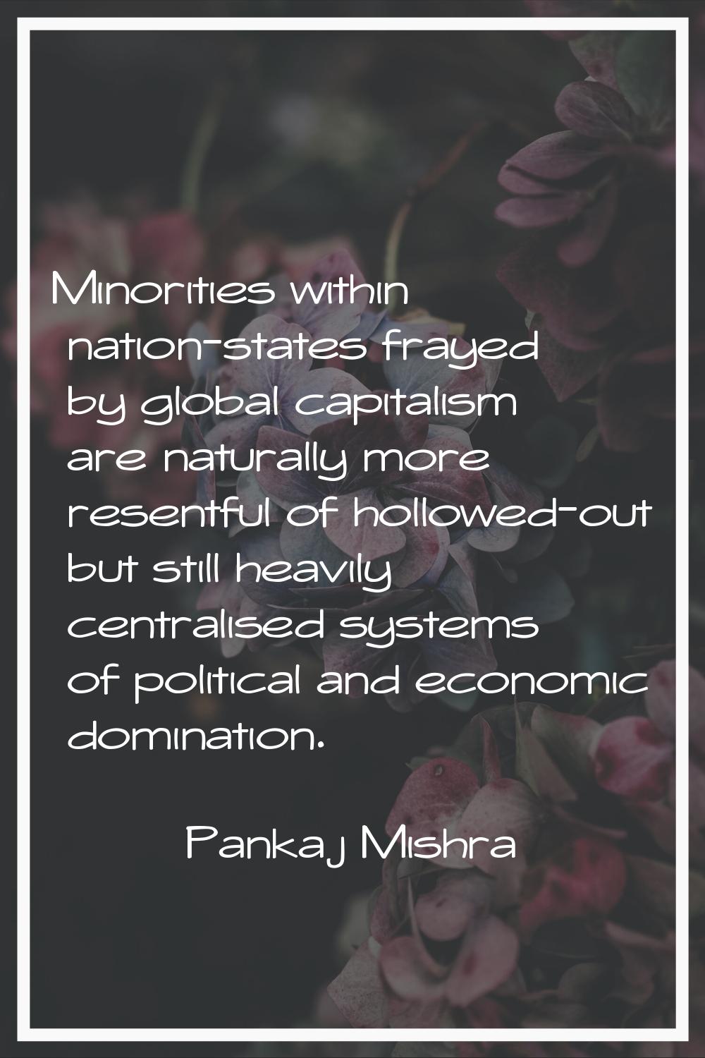 Minorities within nation-states frayed by global capitalism are naturally more resentful of hollowe