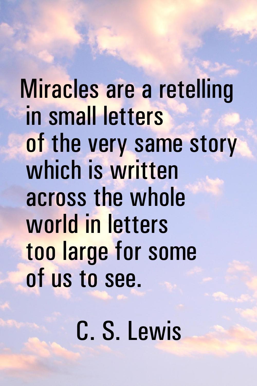 Miracles are a retelling in small letters of the very same story which is written across the whole 