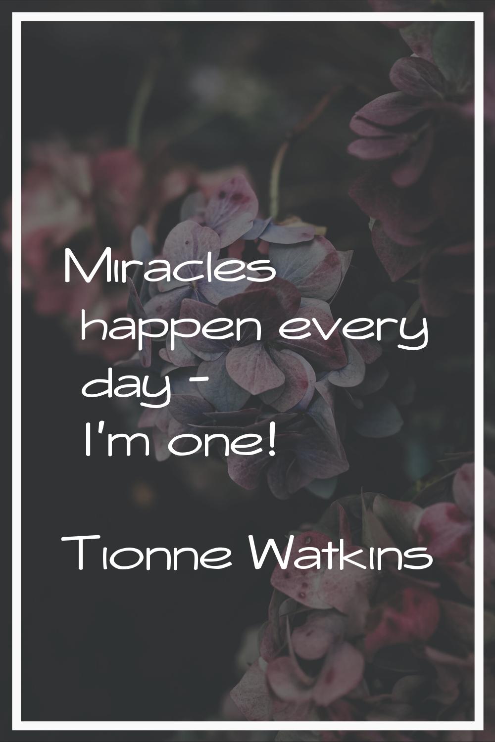 Miracles happen every day - I'm one!