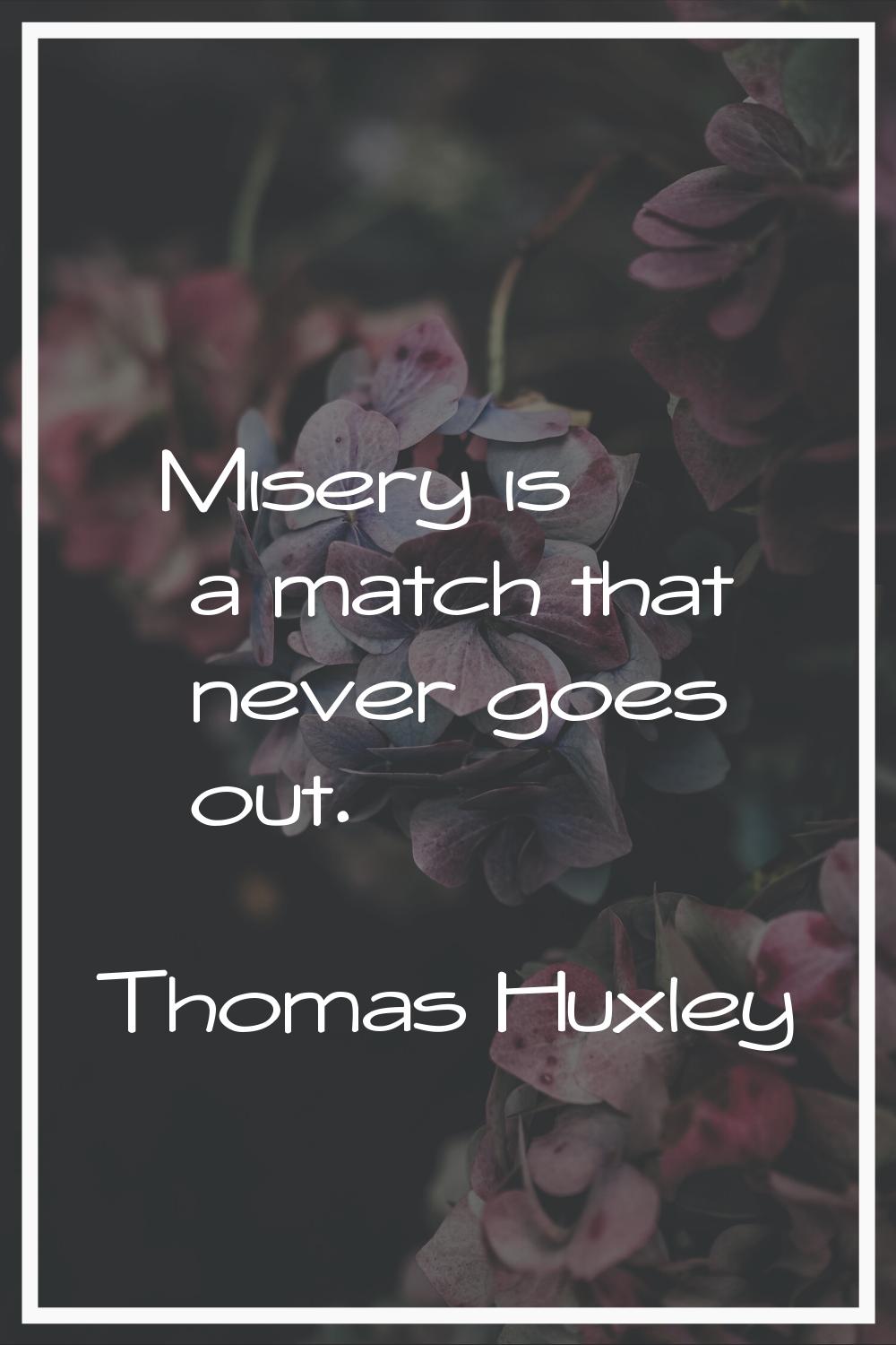 Misery is a match that never goes out.