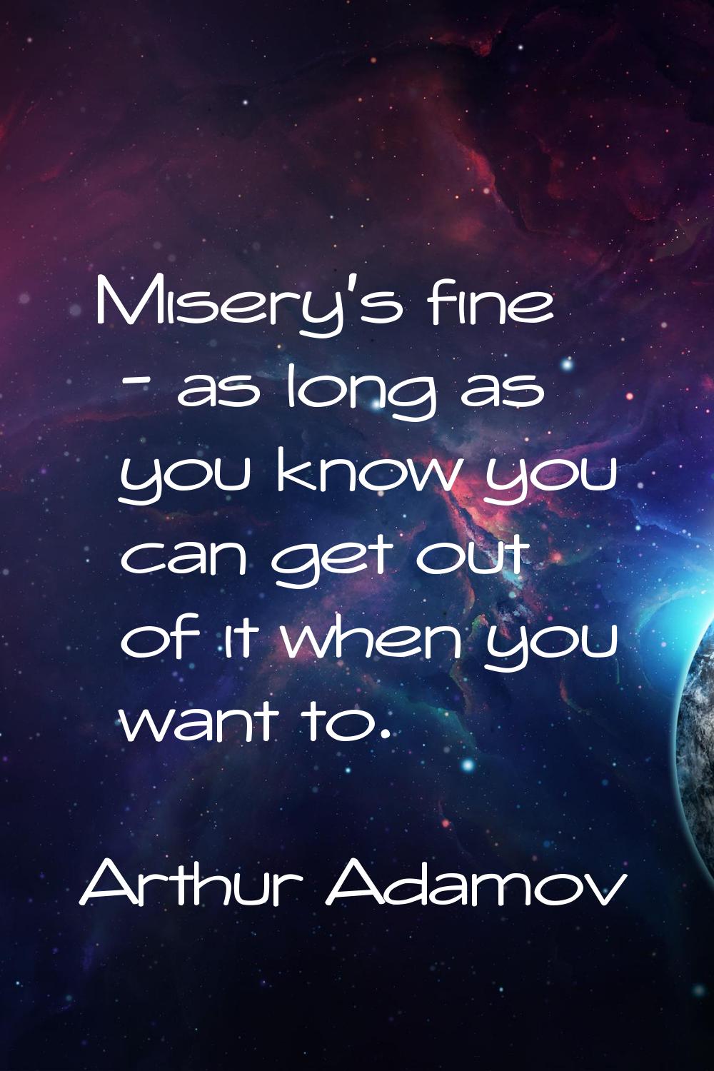 Misery's fine - as long as you know you can get out of it when you want to.