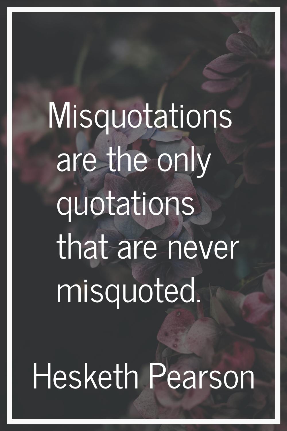Misquotations are the only quotations that are never misquoted.