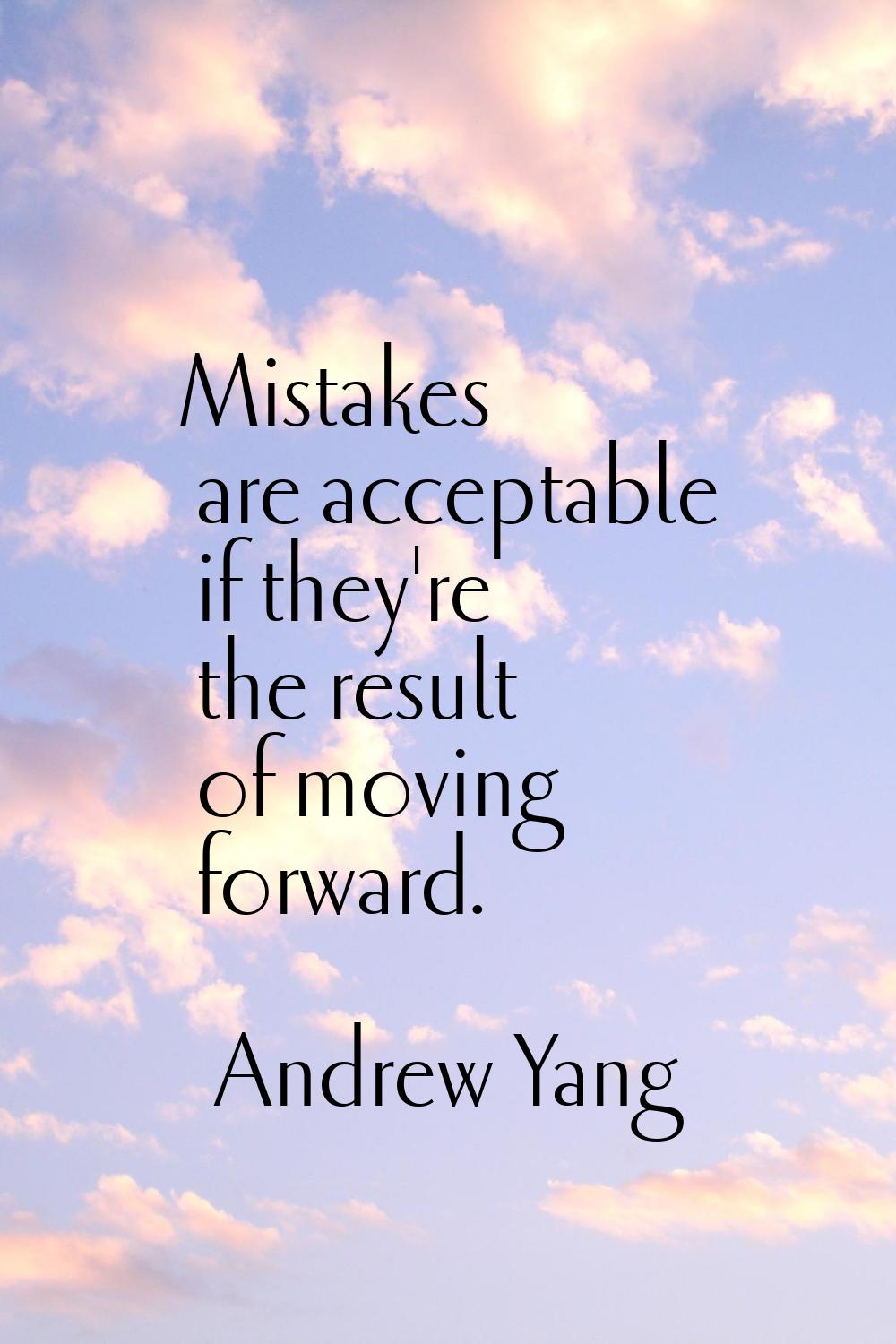 Mistakes are acceptable if they're the result of moving forward.