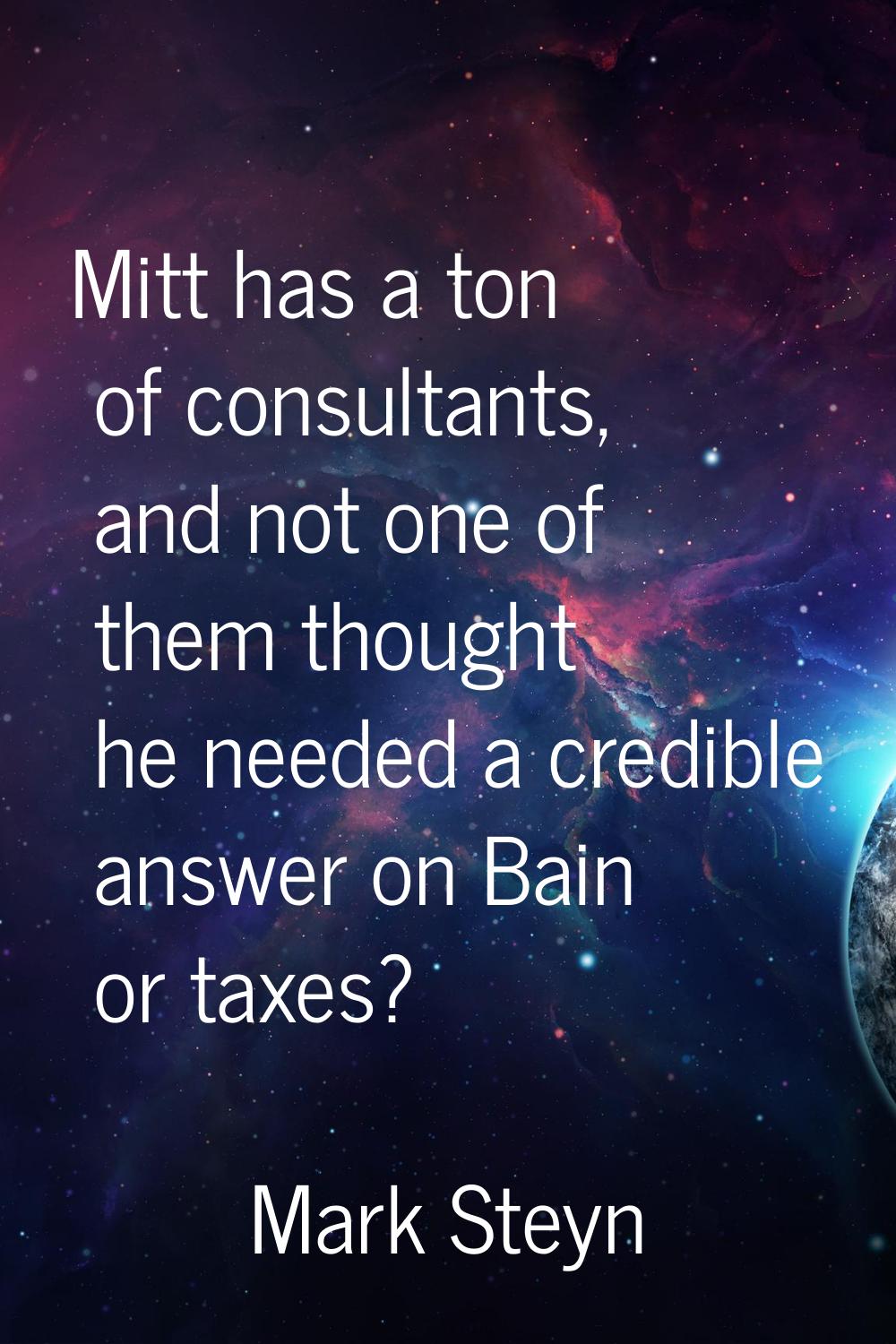 Mitt has a ton of consultants, and not one of them thought he needed a credible answer on Bain or t