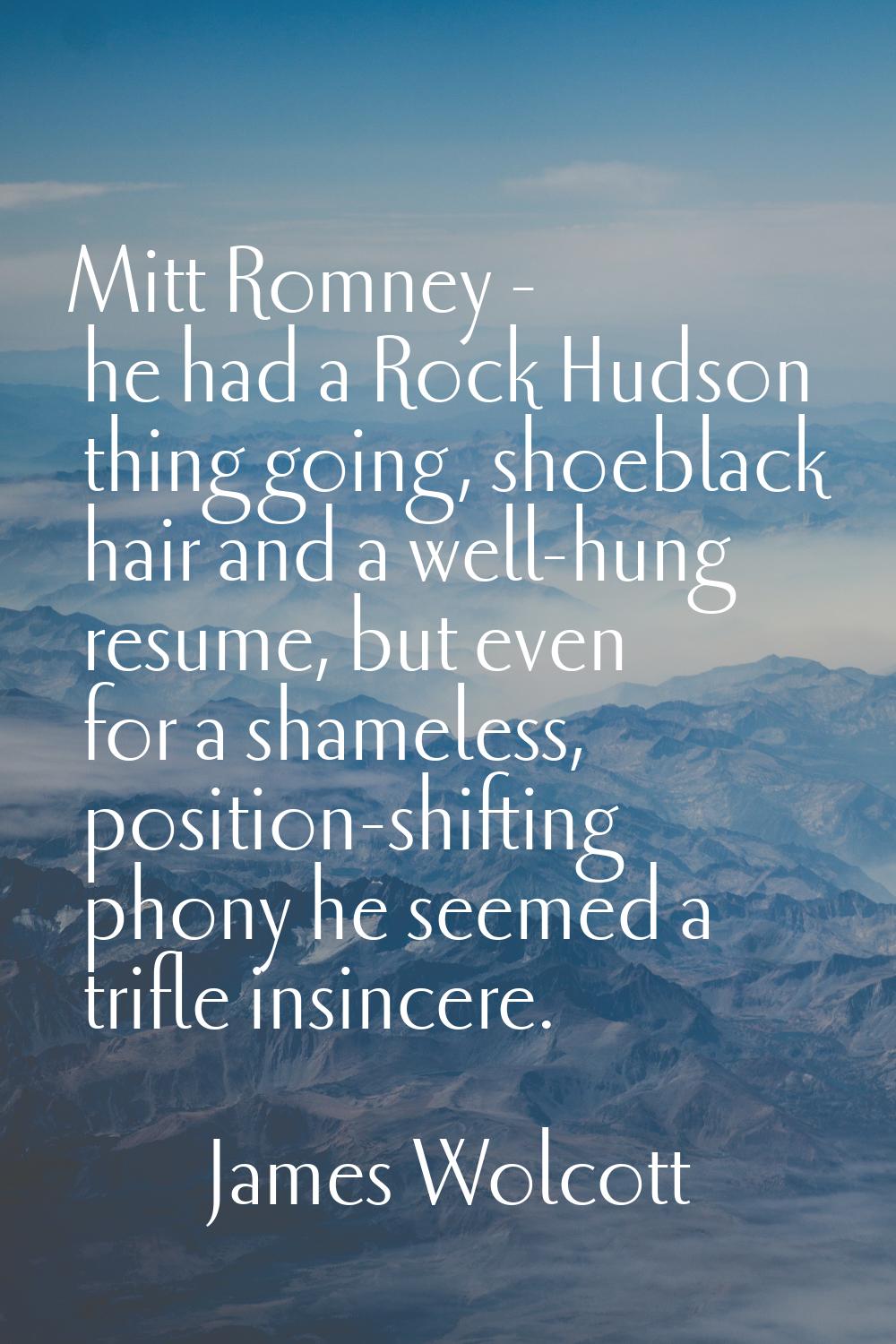 Mitt Romney - he had a Rock Hudson thing going, shoeblack hair and a well-hung resume, but even for