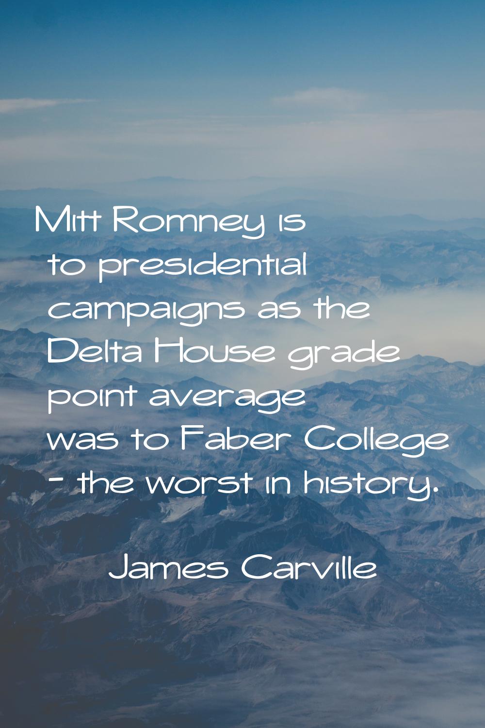 Mitt Romney is to presidential campaigns as the Delta House grade point average was to Faber Colleg