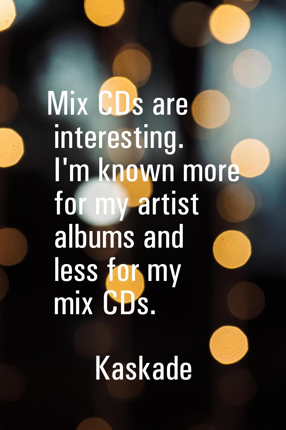 Mix CDs are interesting. I'm known more for my artist albums and less for my mix CDs.