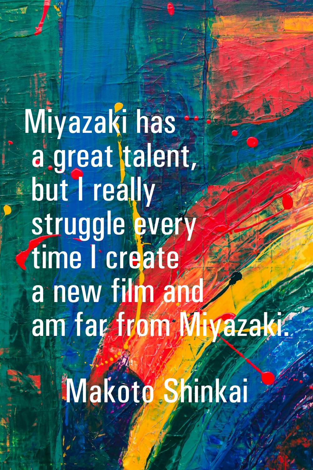 Miyazaki has a great talent, but I really struggle every time I create a new film and am far from M