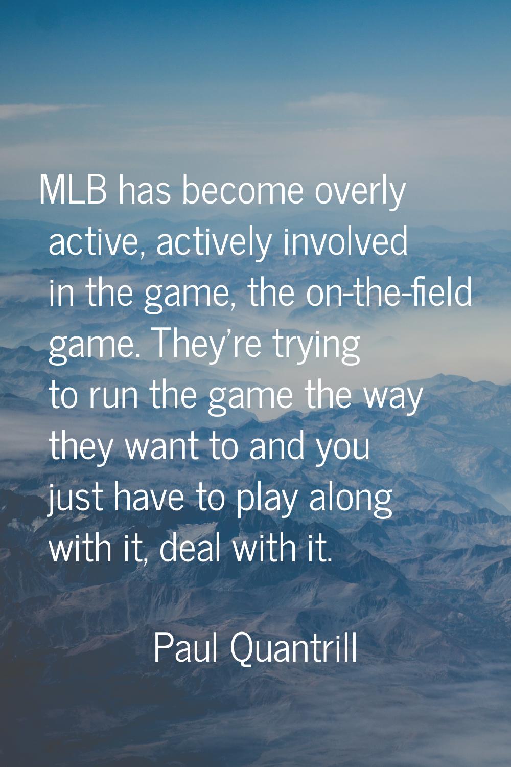 MLB has become overly active, actively involved in the game, the on-the-field game. They're trying 