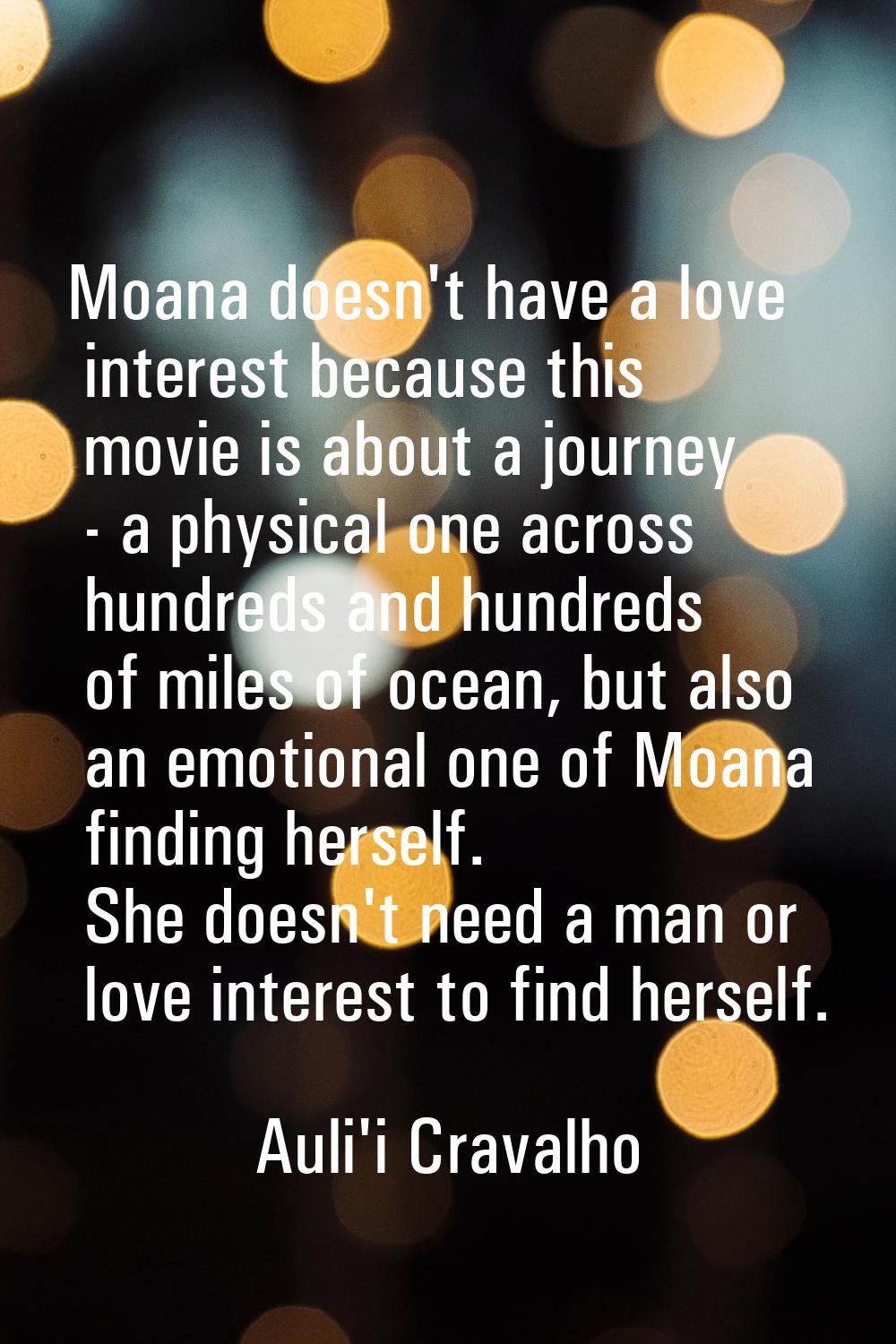 Moana doesn't have a love interest because this movie is about a journey - a physical one across hu