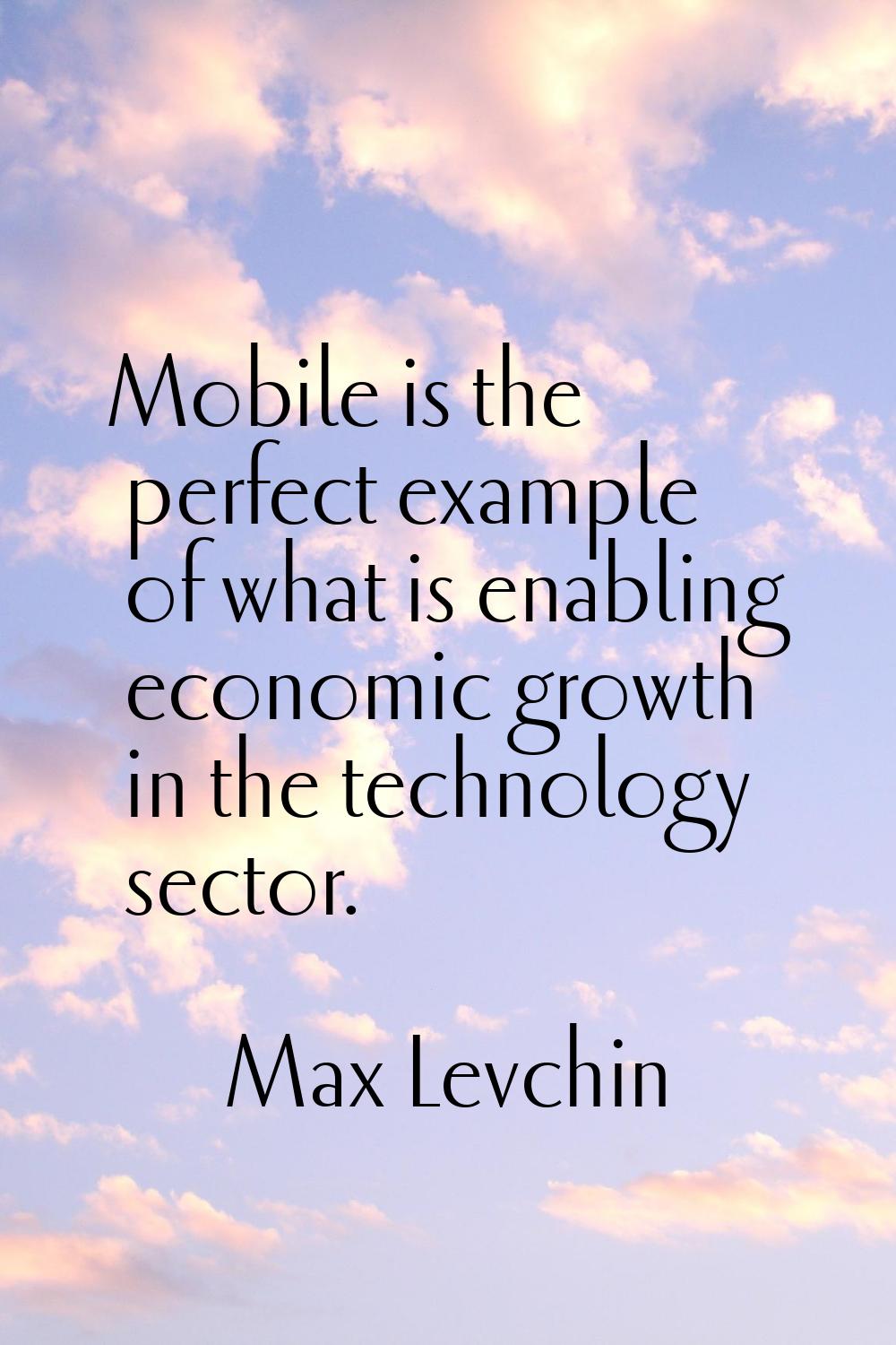 Mobile is the perfect example of what is enabling economic growth in the technology sector.