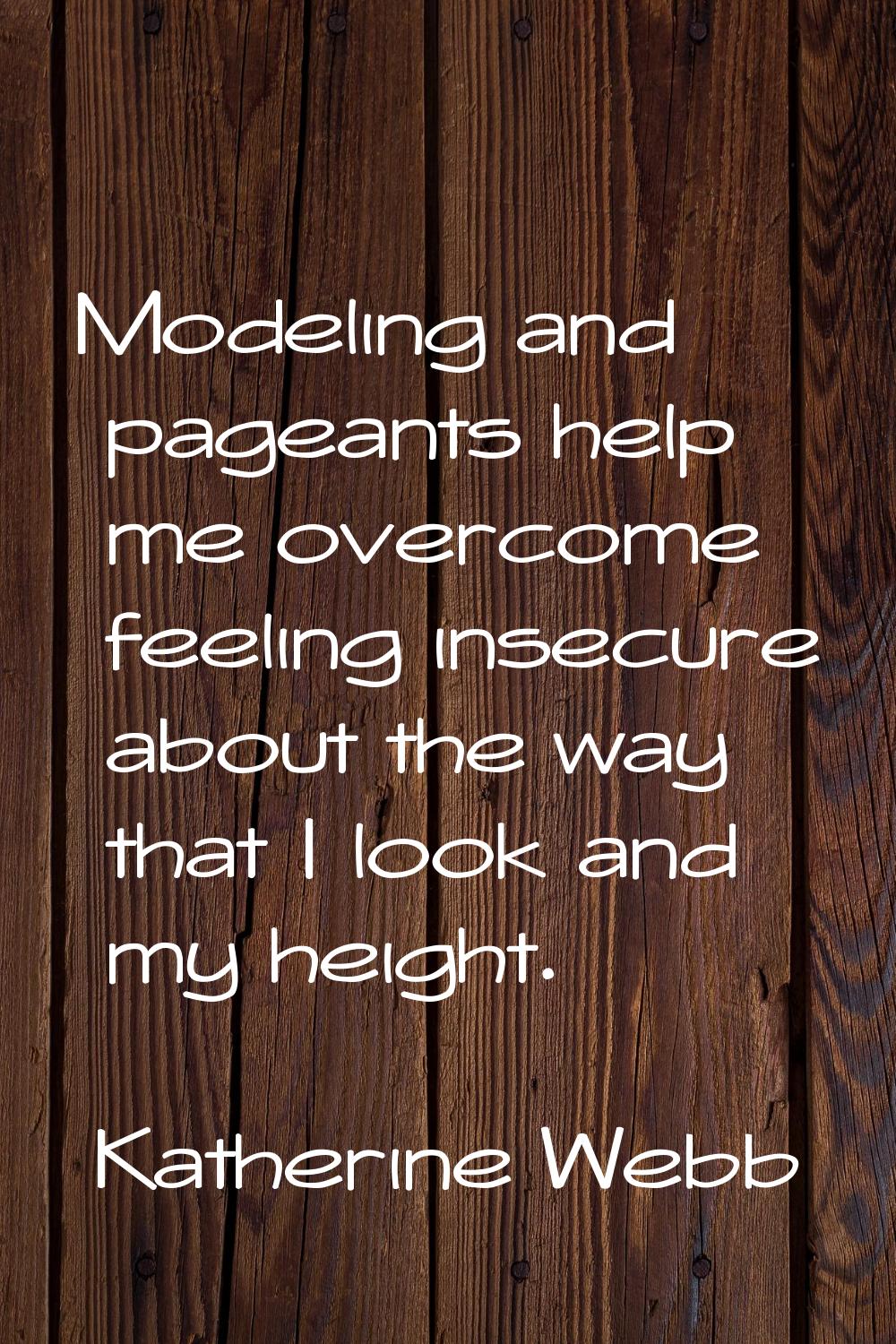 Modeling and pageants help me overcome feeling insecure about the way that I look and my height.