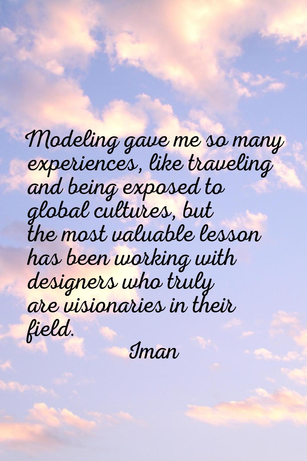 Modeling gave me so many experiences, like traveling and being exposed to global cultures, but the 