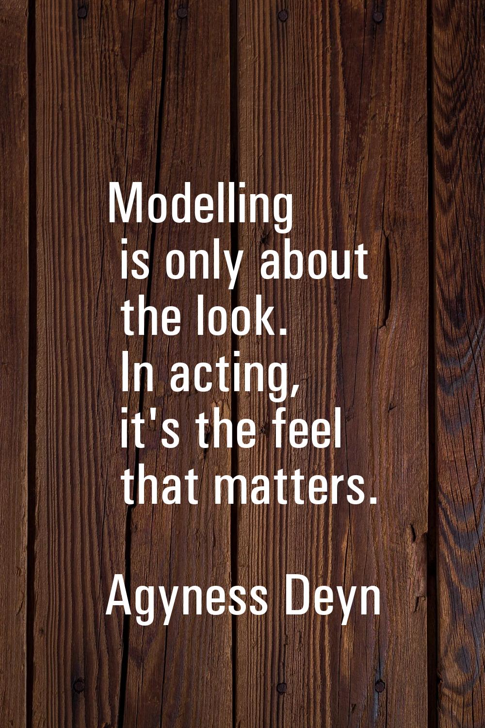 Modelling is only about the look. In acting, it's the feel that matters.
