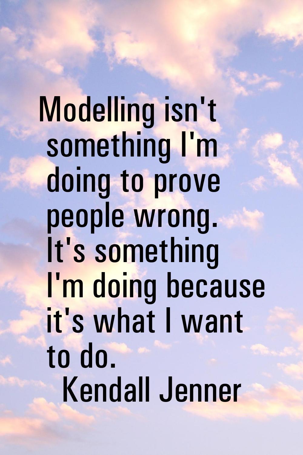 Modelling isn't something I'm doing to prove people wrong. It's something I'm doing because it's wh