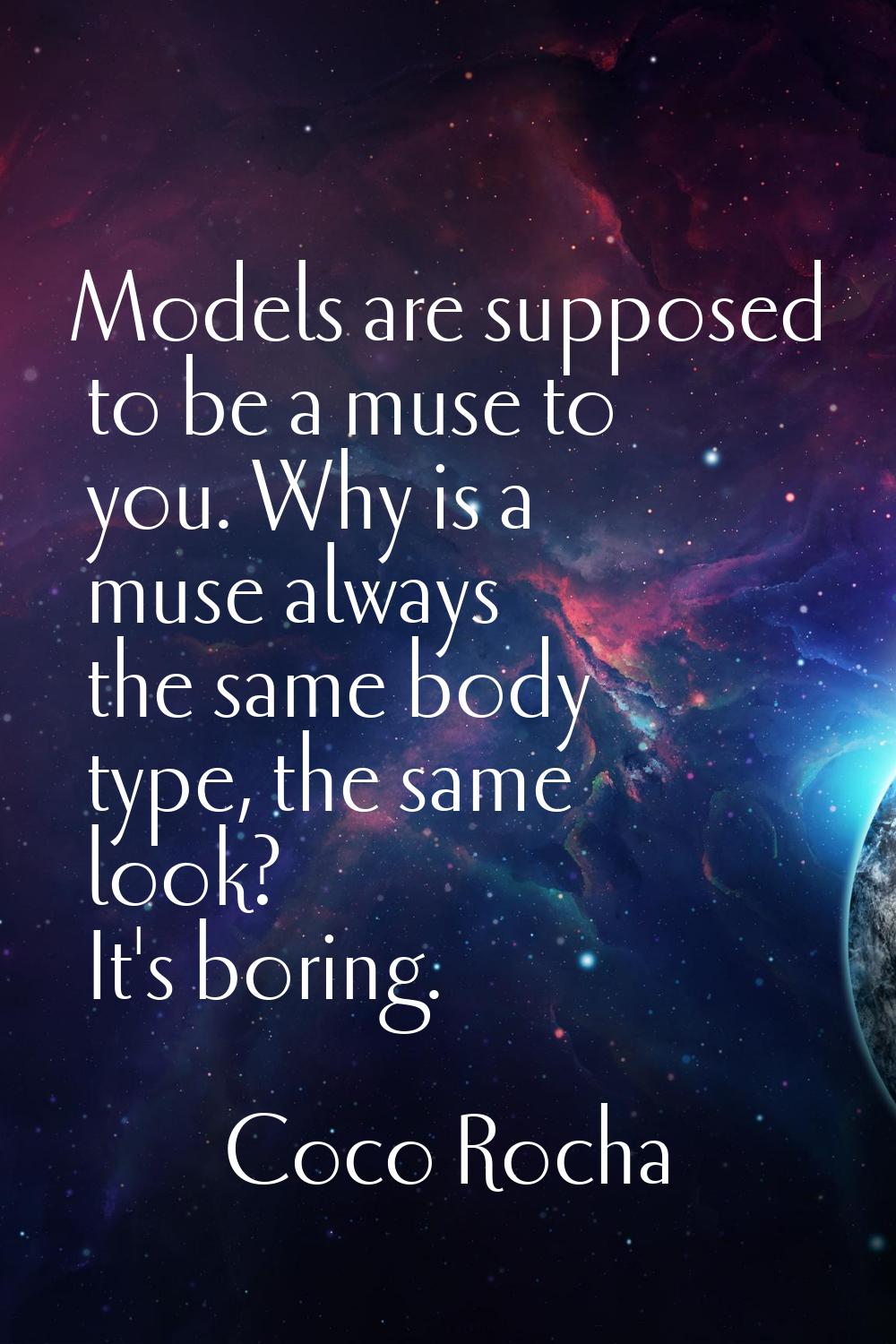 Models are supposed to be a muse to you. Why is a muse always the same body type, the same look? It