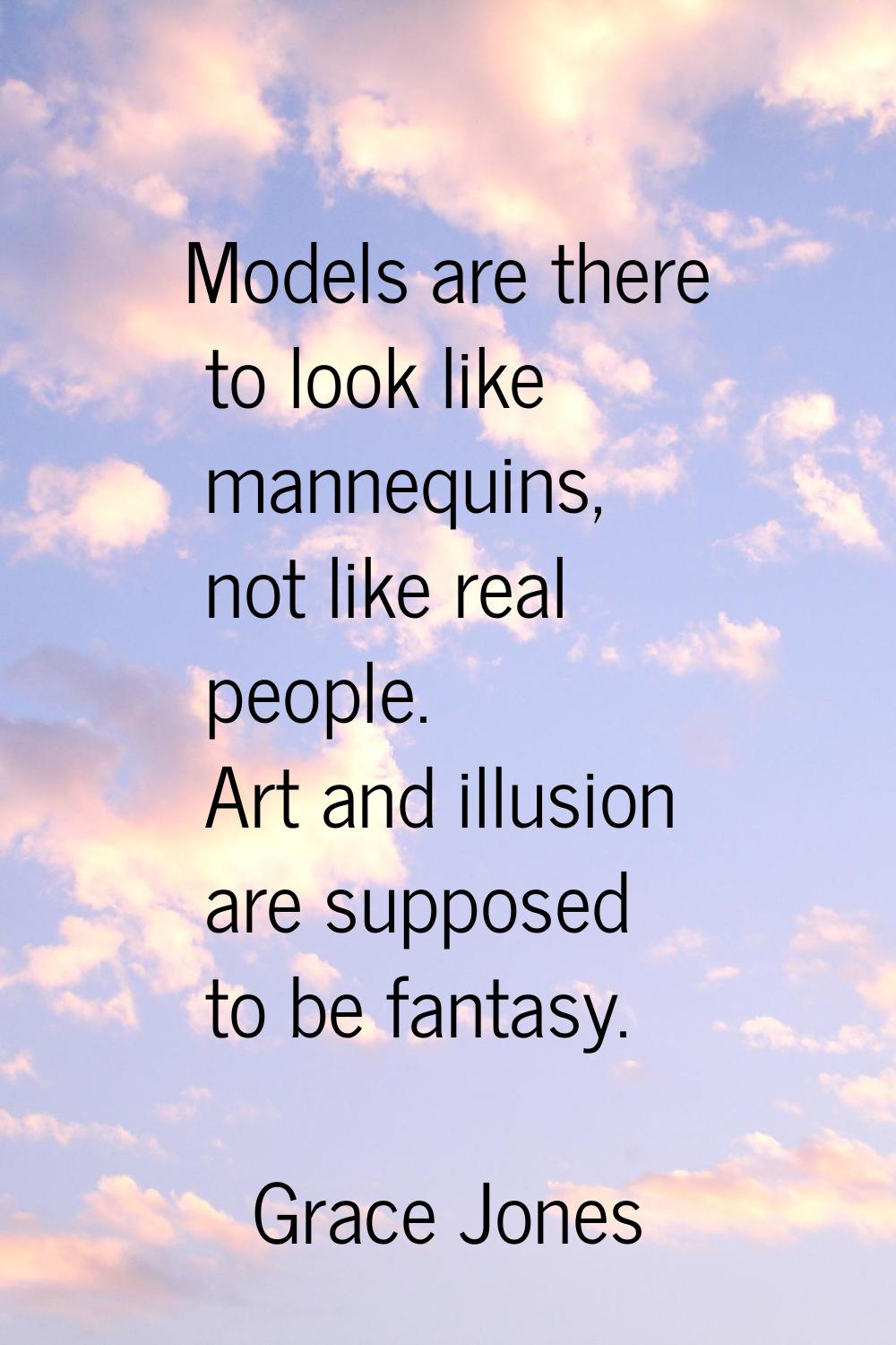 Models are there to look like mannequins, not like real people. Art and illusion are supposed to be
