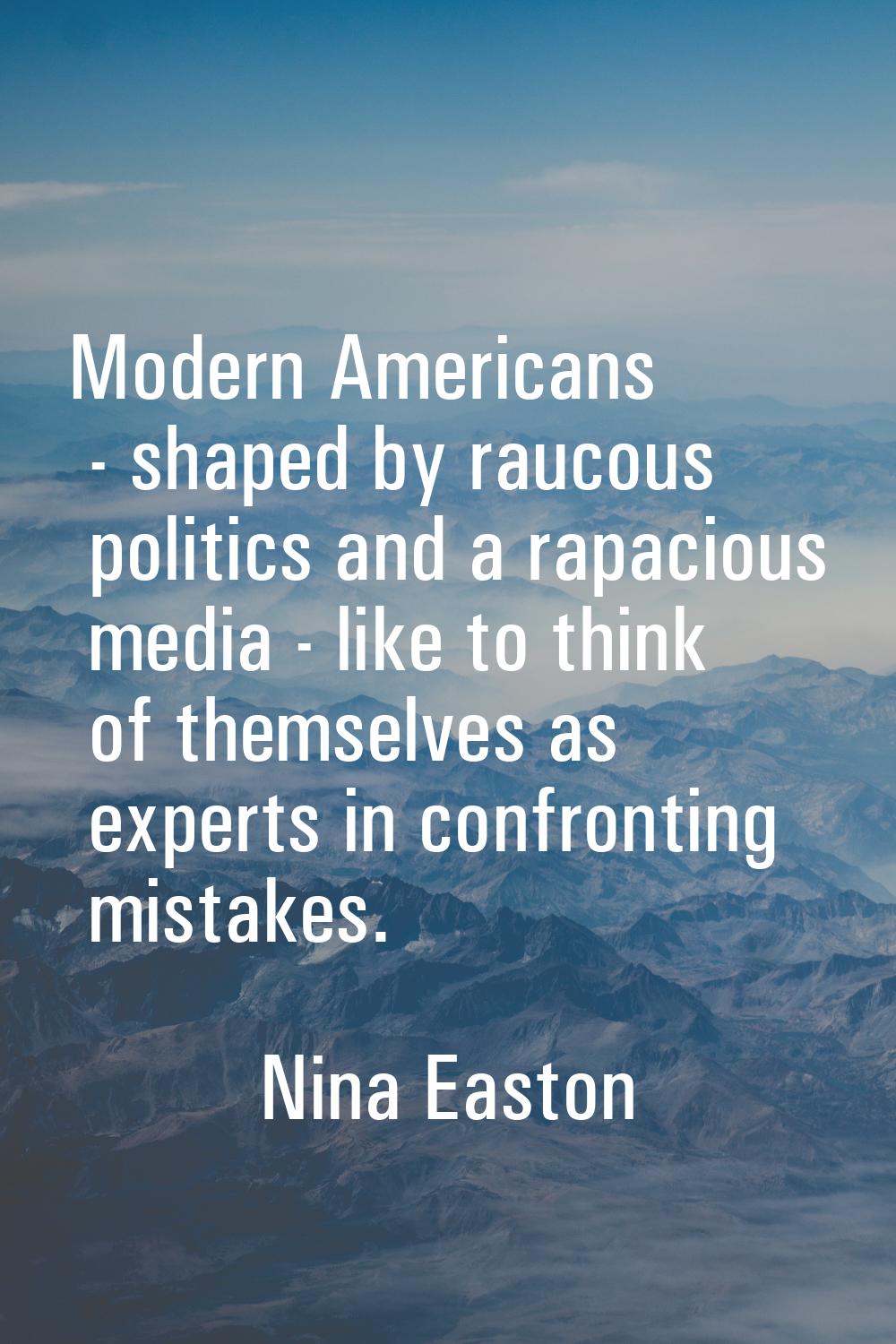 Modern Americans - shaped by raucous politics and a rapacious media - like to think of themselves a