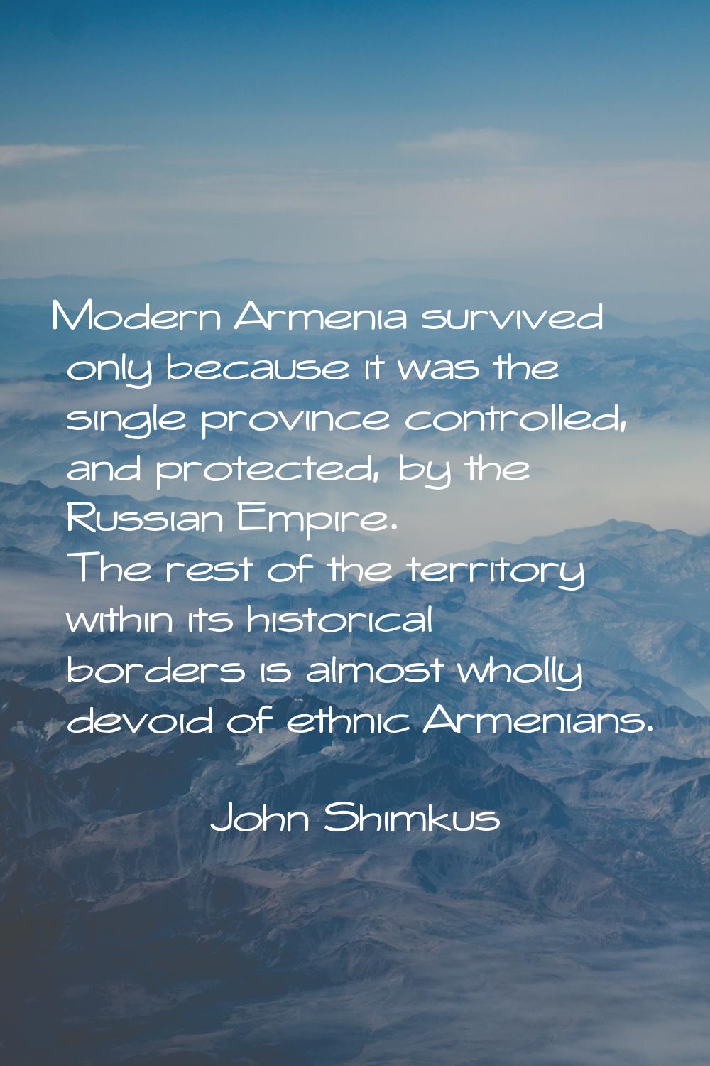 Modern Armenia survived only because it was the single province controlled, and protected, by the R