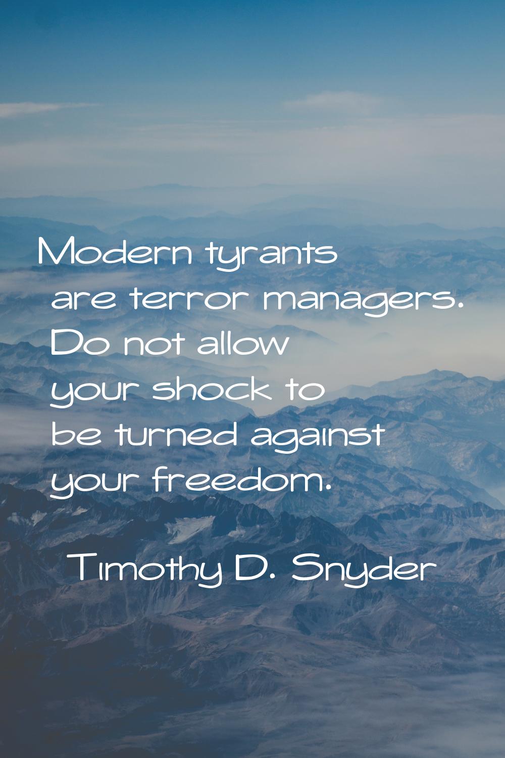Modern tyrants are terror managers. Do not allow your shock to be turned against your freedom.