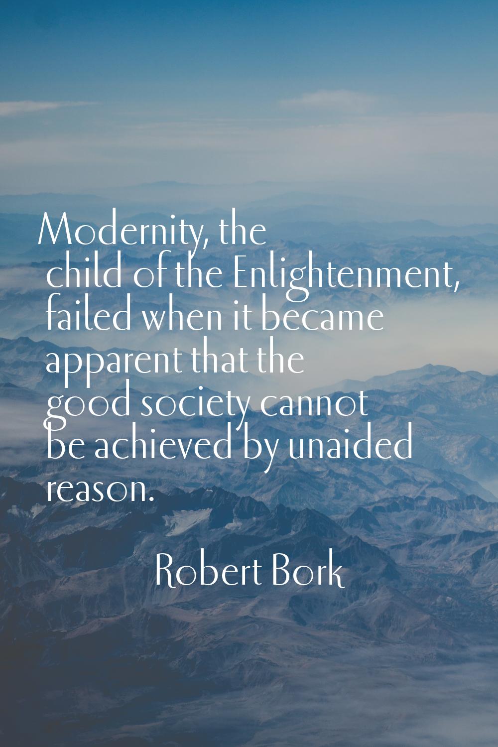 Modernity, the child of the Enlightenment, failed when it became apparent that the good society can