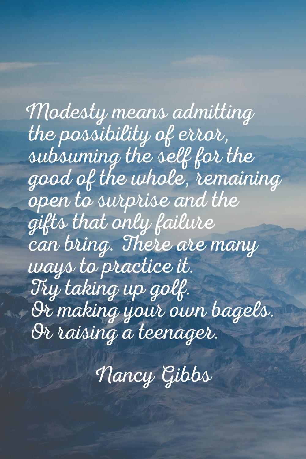 Modesty means admitting the possibility of error, subsuming the self for the good of the whole, rem