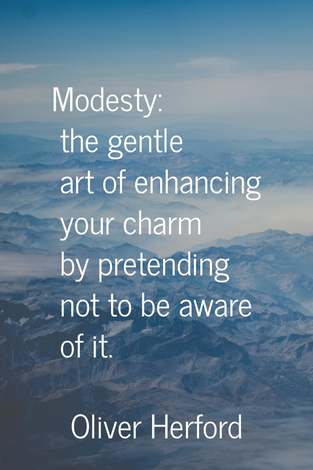 Modesty: the gentle art of enhancing your charm by pretending not to be aware of it.
