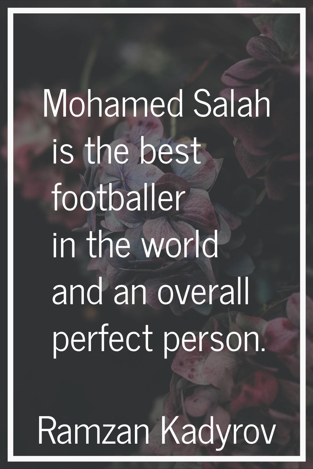 Mohamed Salah is the best footballer in the world and an overall perfect person.