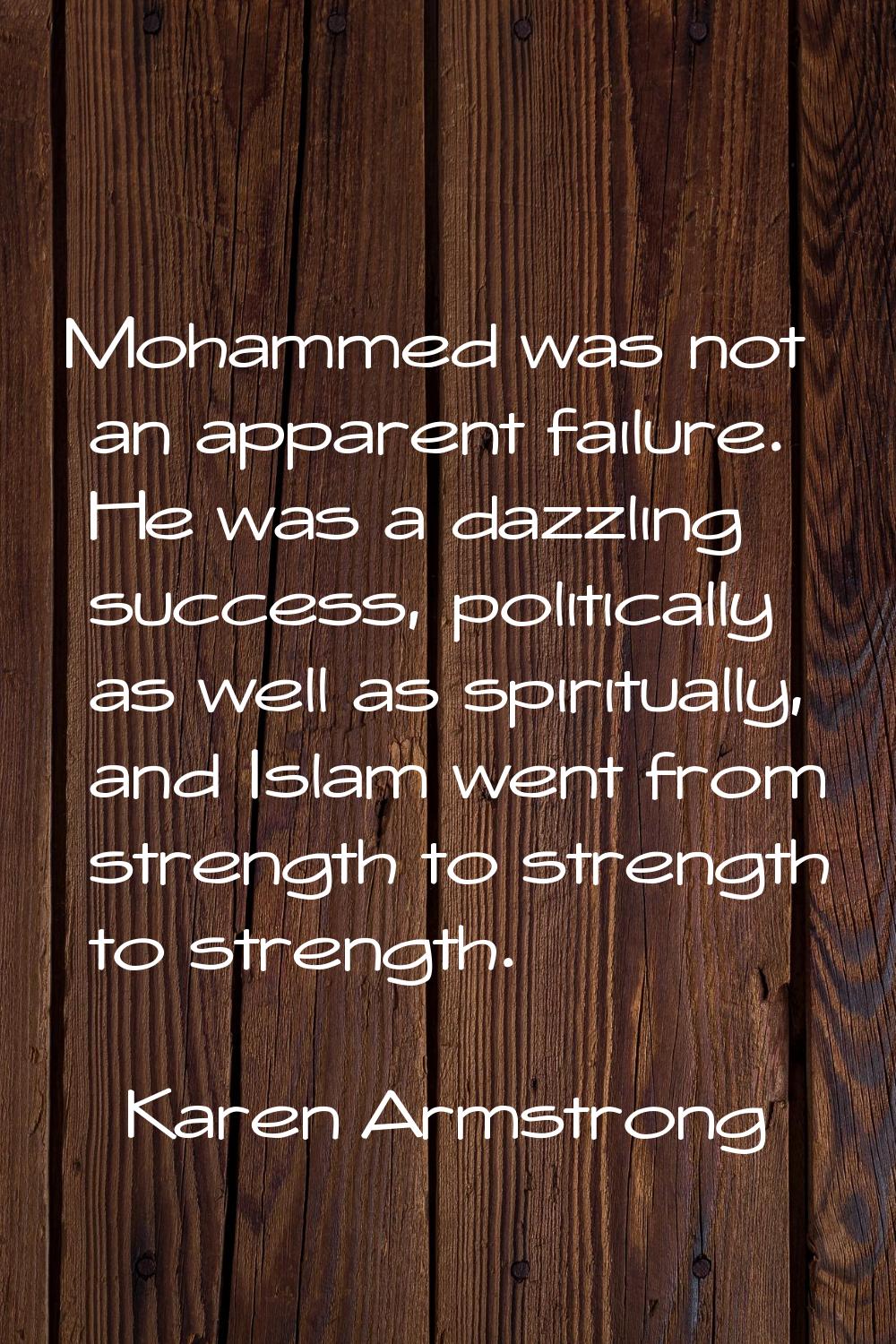 Mohammed was not an apparent failure. He was a dazzling success, politically as well as spiritually