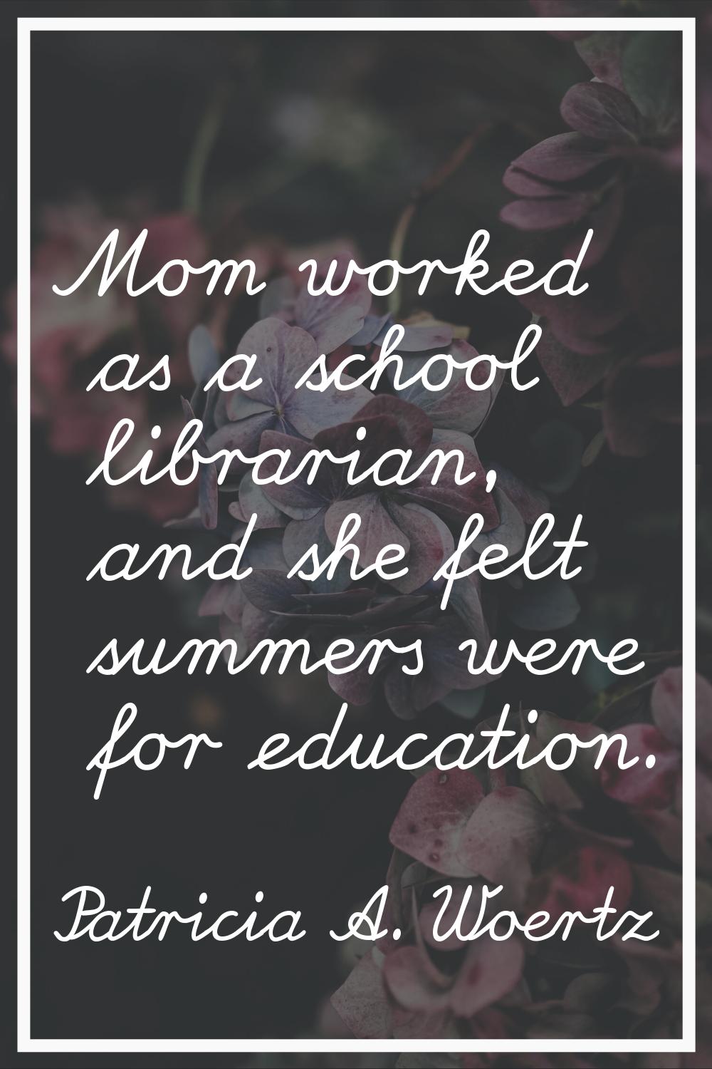Mom worked as a school librarian, and she felt summers were for education.