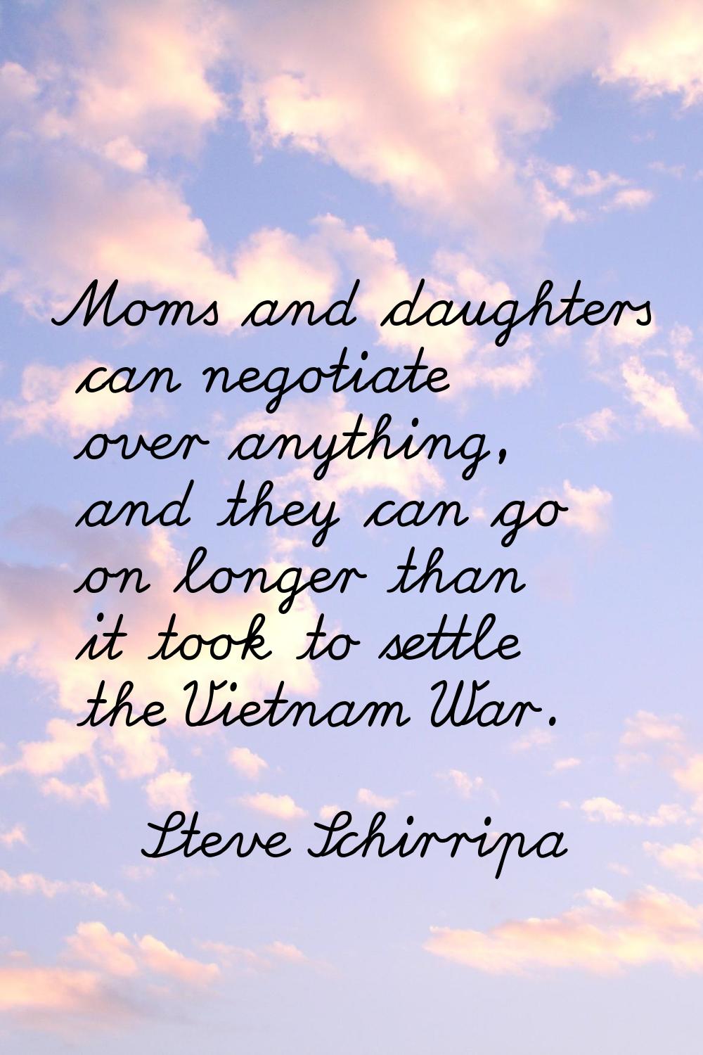 Moms and daughters can negotiate over anything, and they can go on longer than it took to settle th