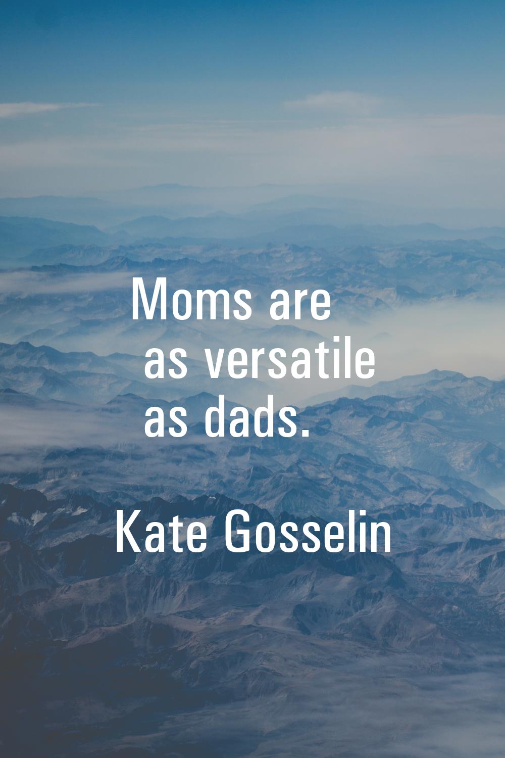 Moms are as versatile as dads.