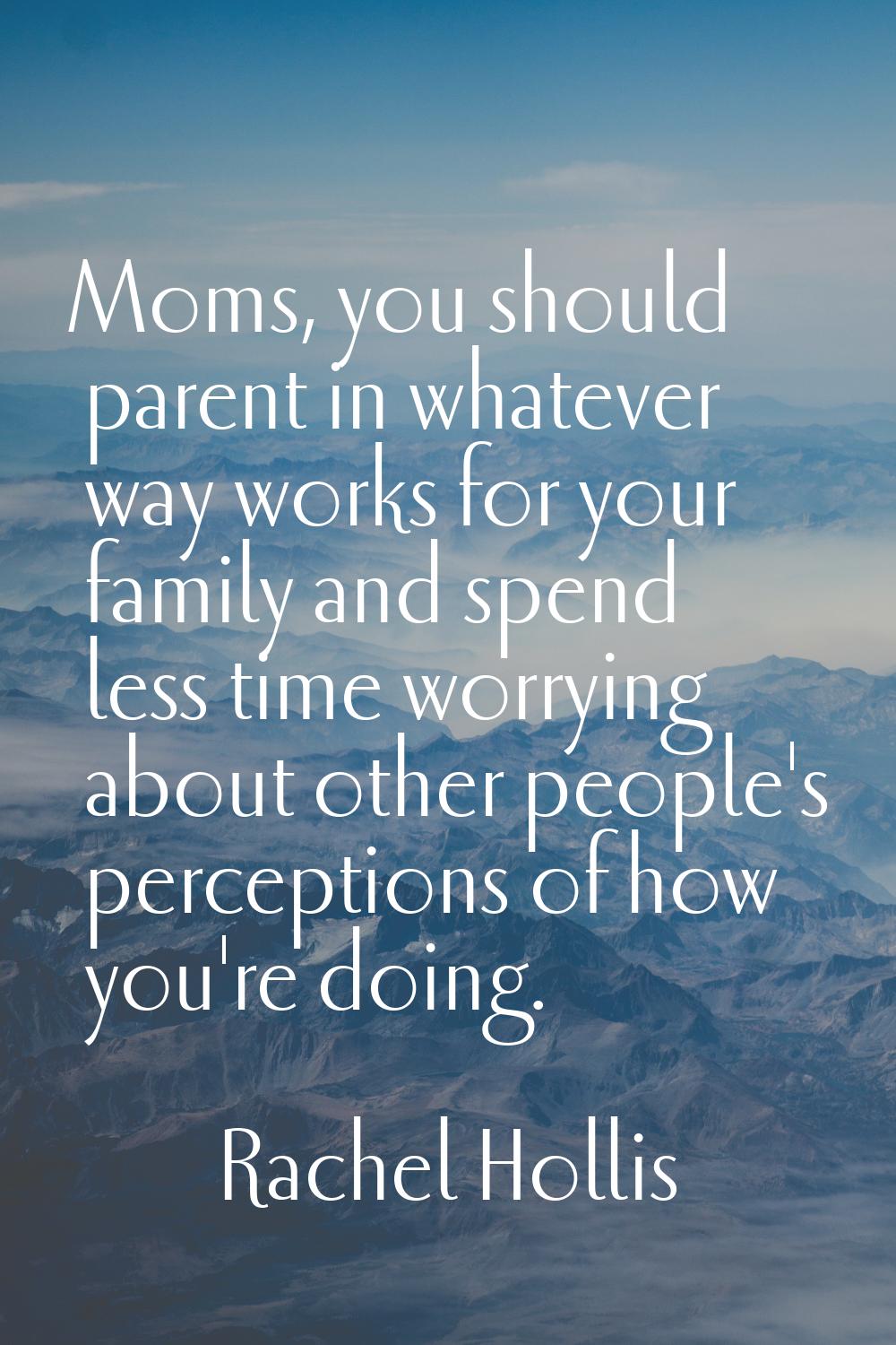 Moms, you should parent in whatever way works for your family and spend less time worrying about ot