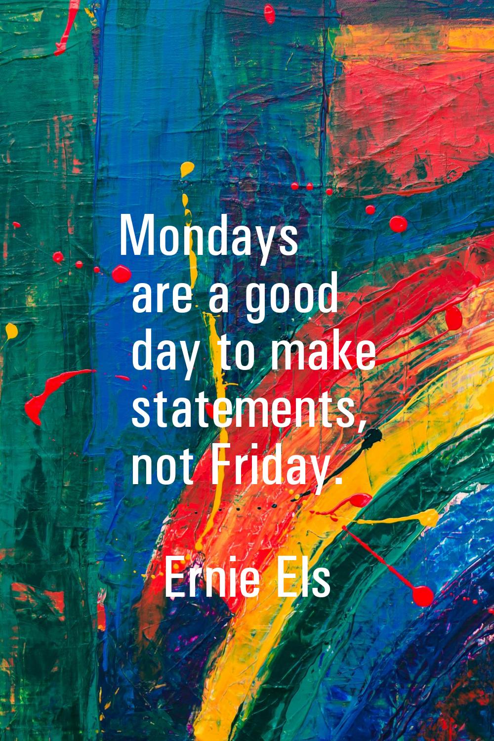Mondays are a good day to make statements, not Friday.