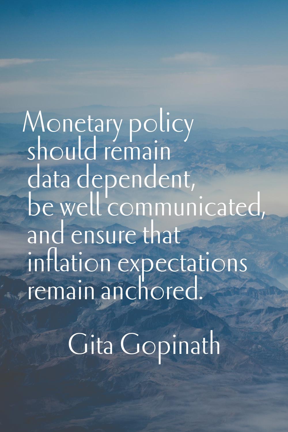 Monetary policy should remain data dependent, be well communicated, and ensure that inflation expec