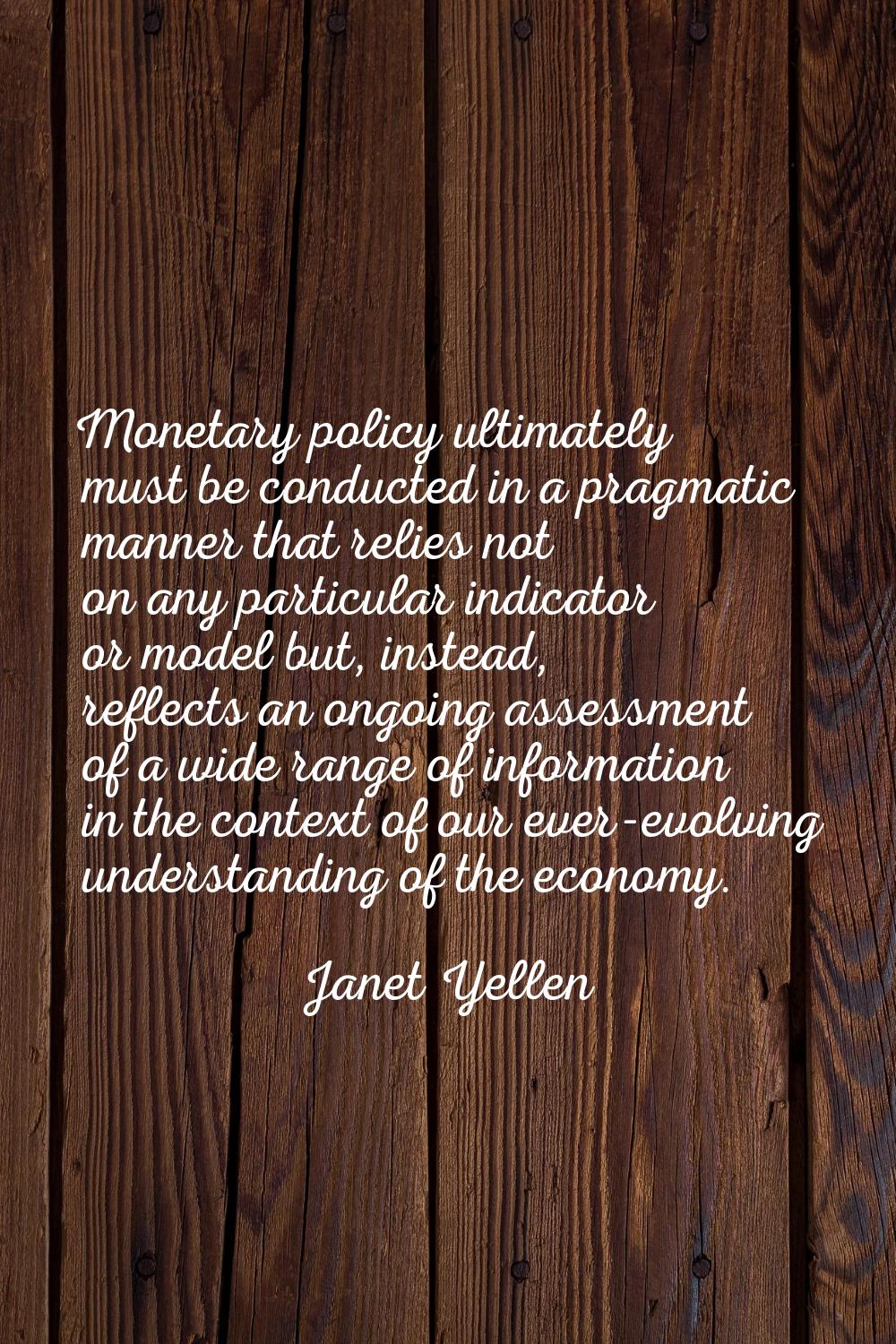 Monetary policy ultimately must be conducted in a pragmatic manner that relies not on any particula