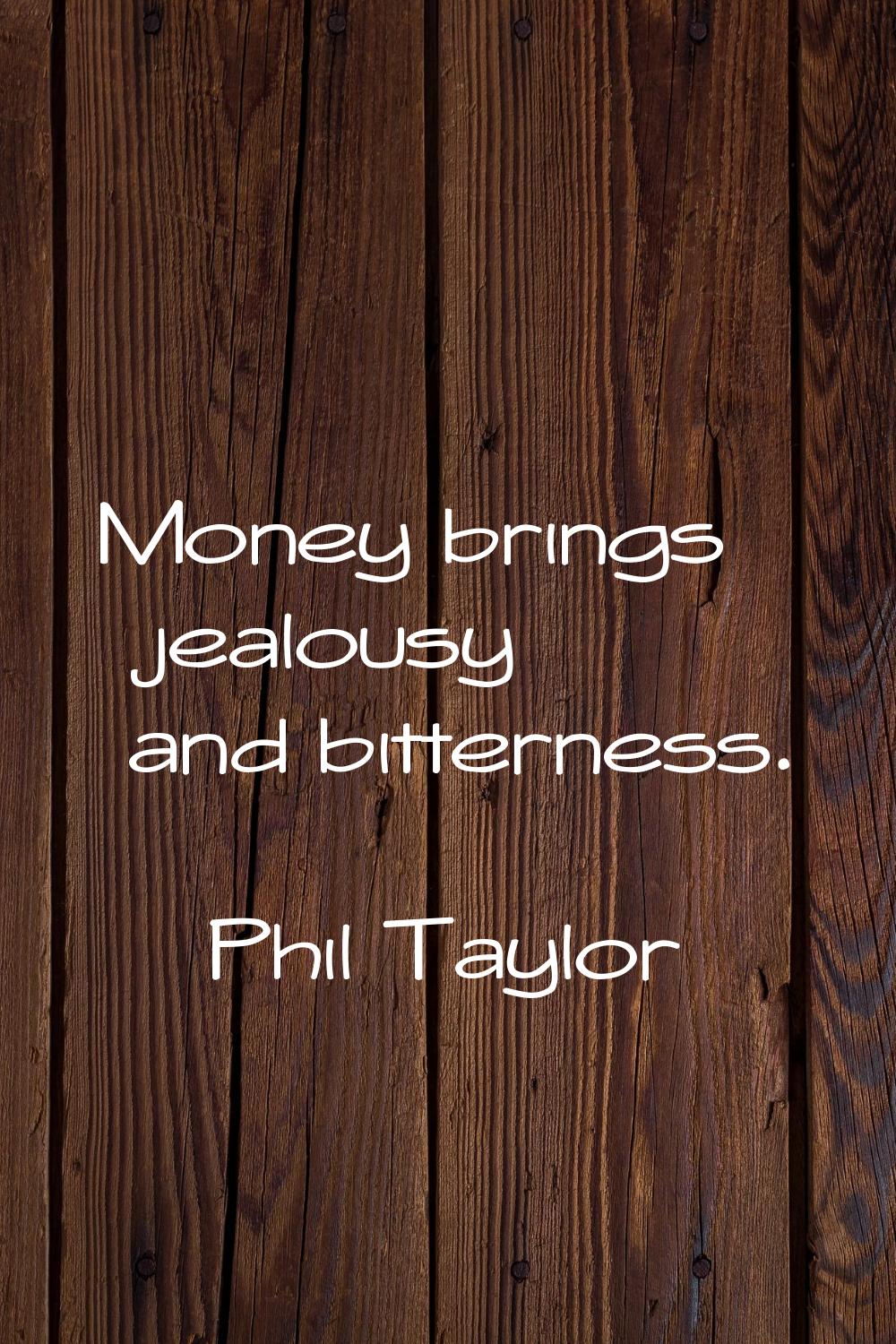 Money brings jealousy and bitterness.
