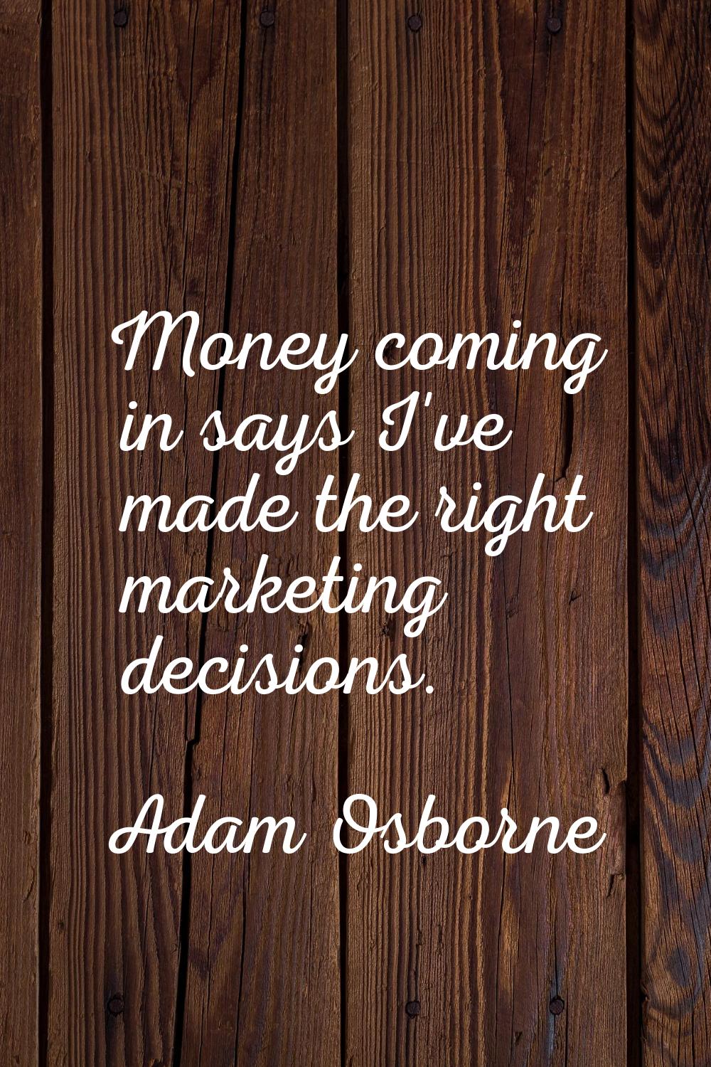 Money coming in says I've made the right marketing decisions.