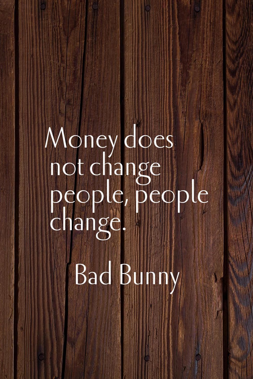 Money does not change people, people change.