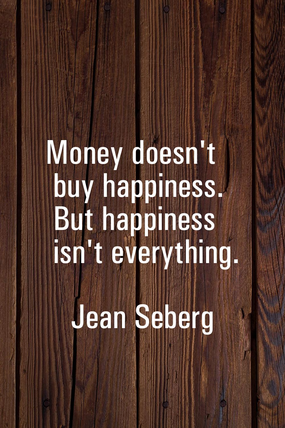Money doesn't buy happiness. But happiness isn't everything.