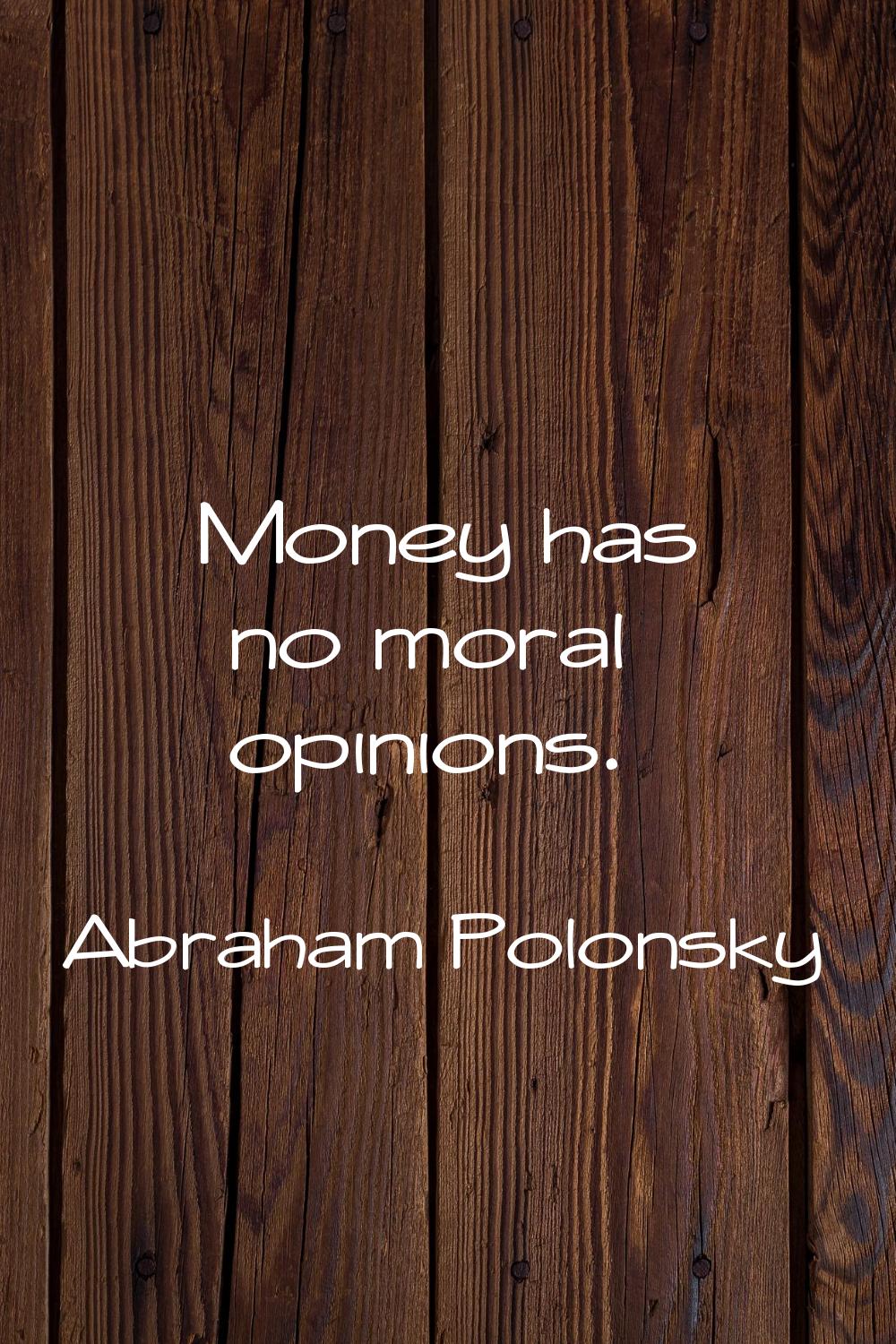 Money has no moral opinions.