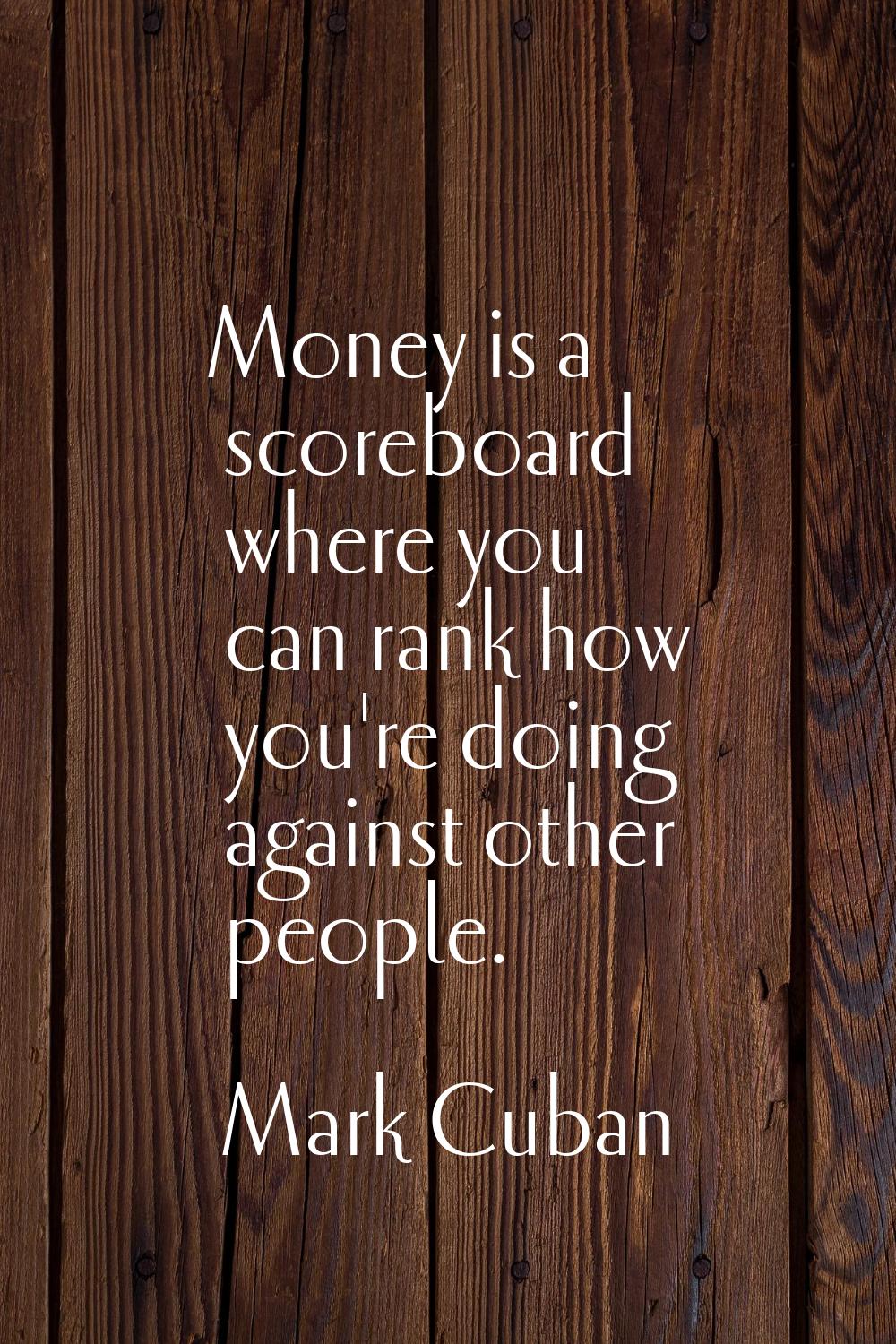 Money is a scoreboard where you can rank how you're doing against other people.