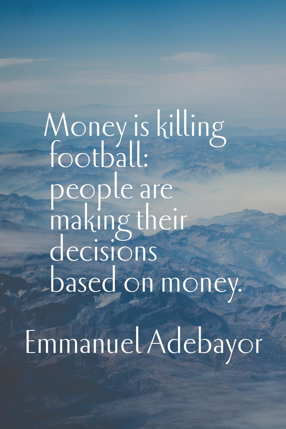 Money is killing football: people are making their decisions based on money.