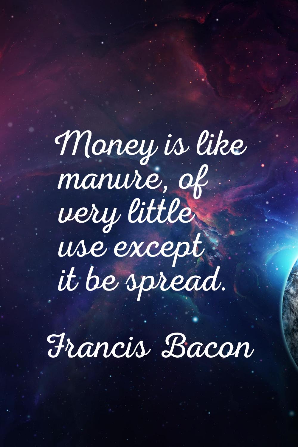 Money is like manure, of very little use except it be spread.